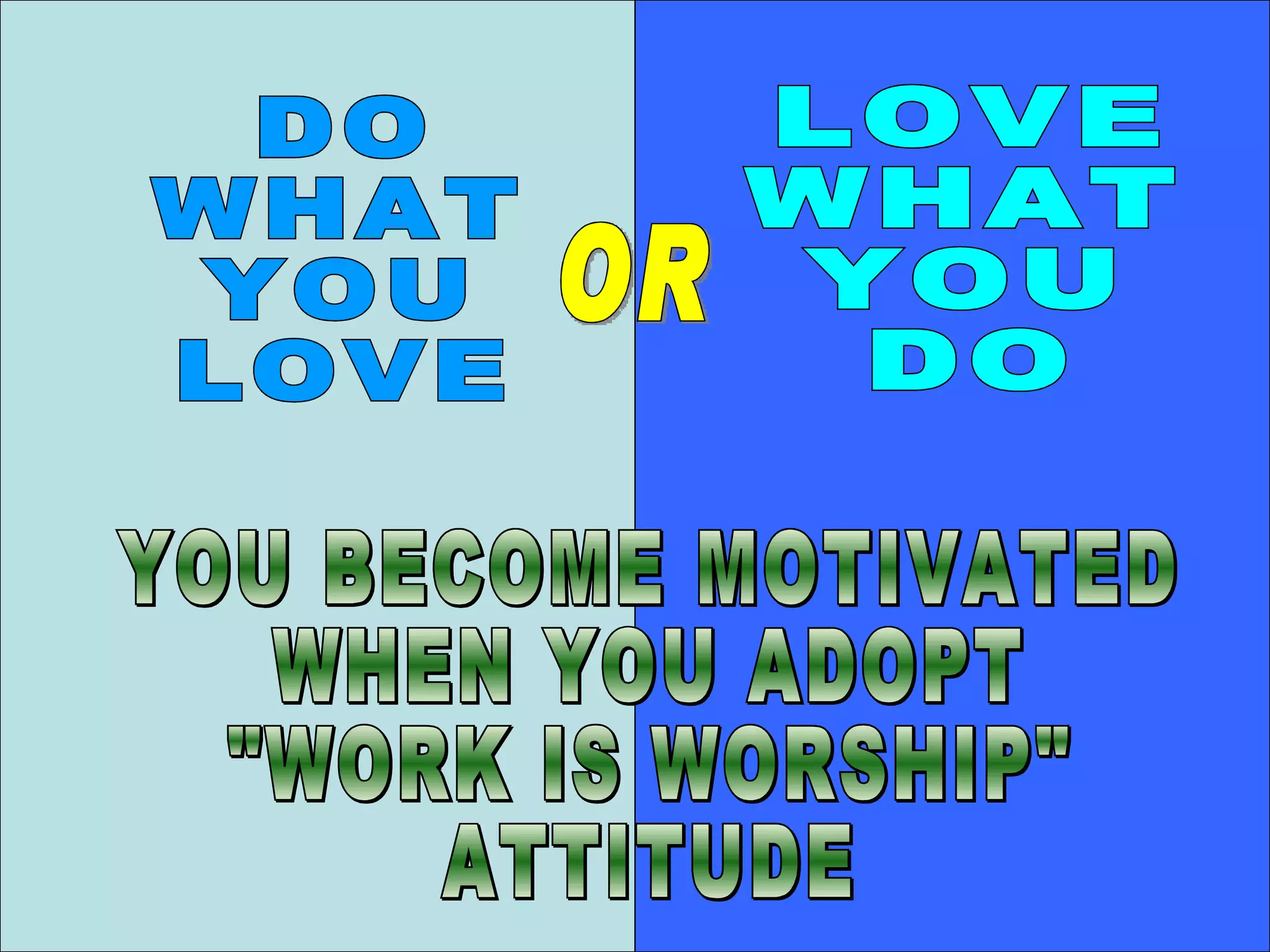 DO WHAT  YOU LOVE LOVE WHAT YOU  DO YOU BECOME MOTIVATED  WHEN YOU ADOPT "WORK IS WORSHIP" ATTITUDE OR 