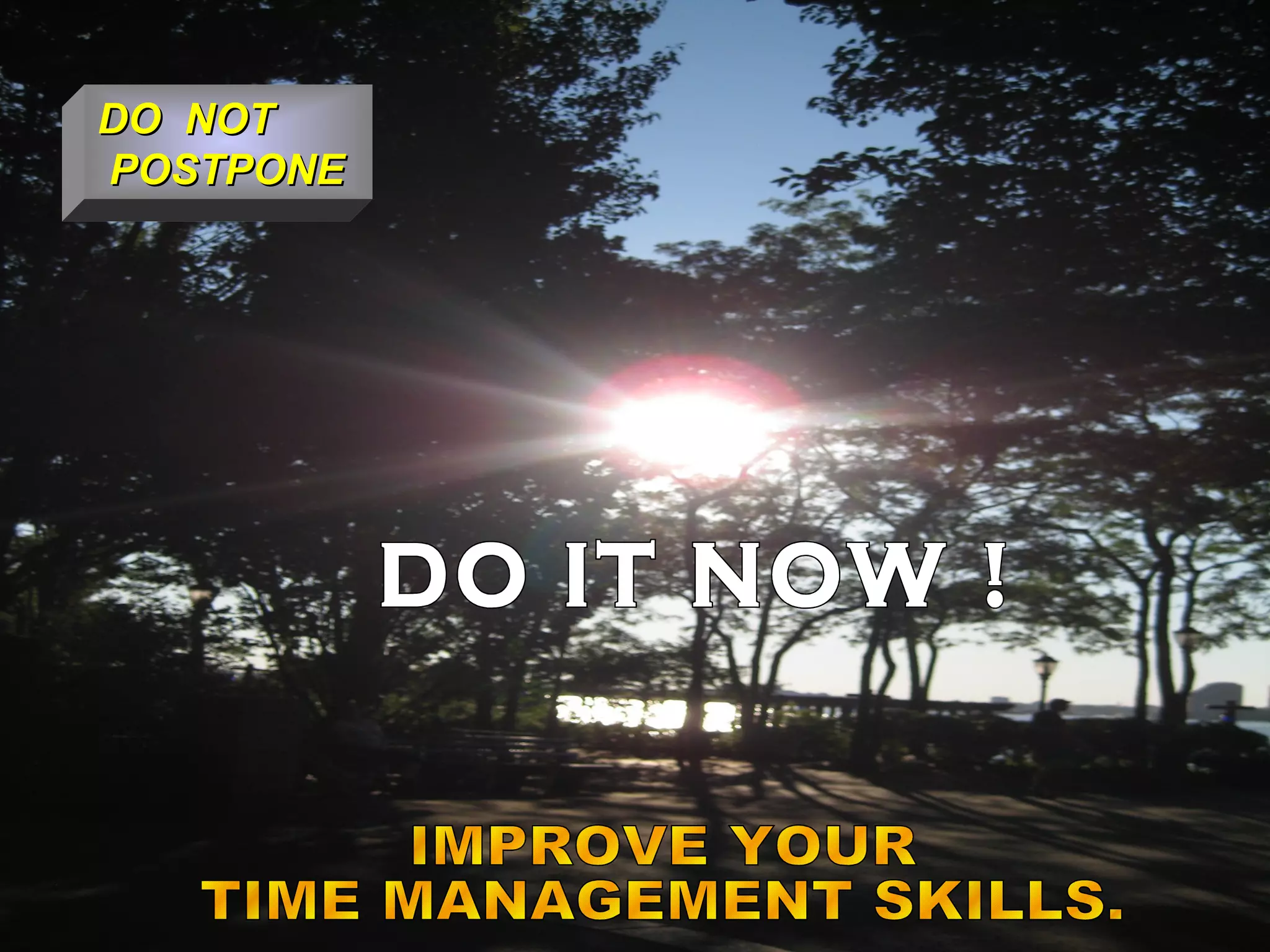 DO  NOT POSTPONE DO IT NOW ! IMPROVE YOUR TIME MANAGEMENT SKILLS. 