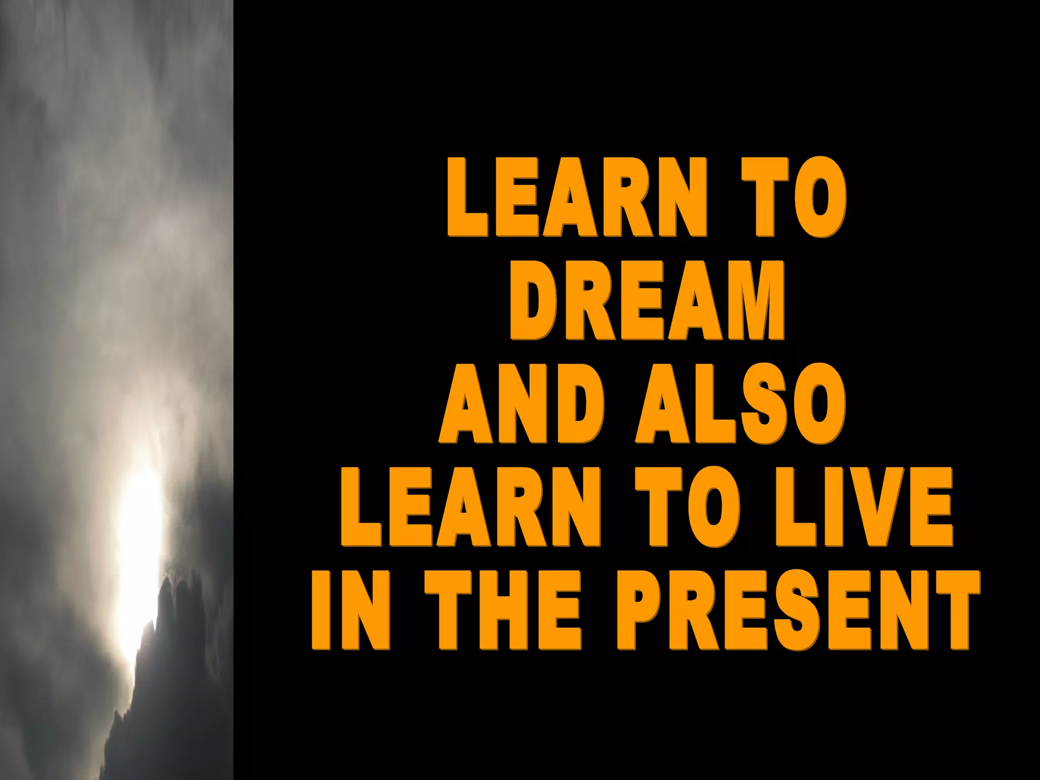 LEARN TO DREAM AND ALSO  LEARN TO LIVE IN THE PRESENT 