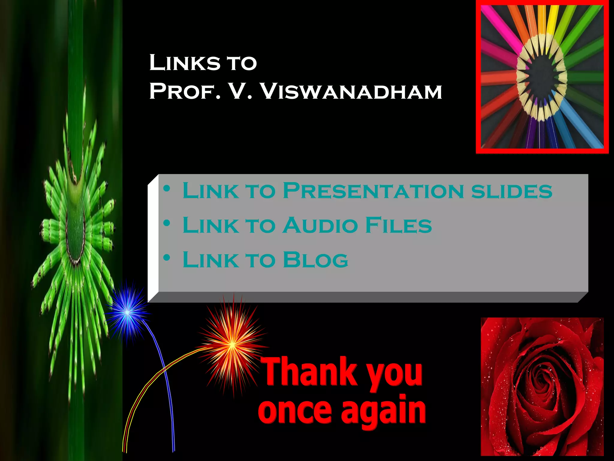 Links to  Prof. V. Viswanadham Link to Presentation slides Link to Audio Files Link to Blog Thank you once again 