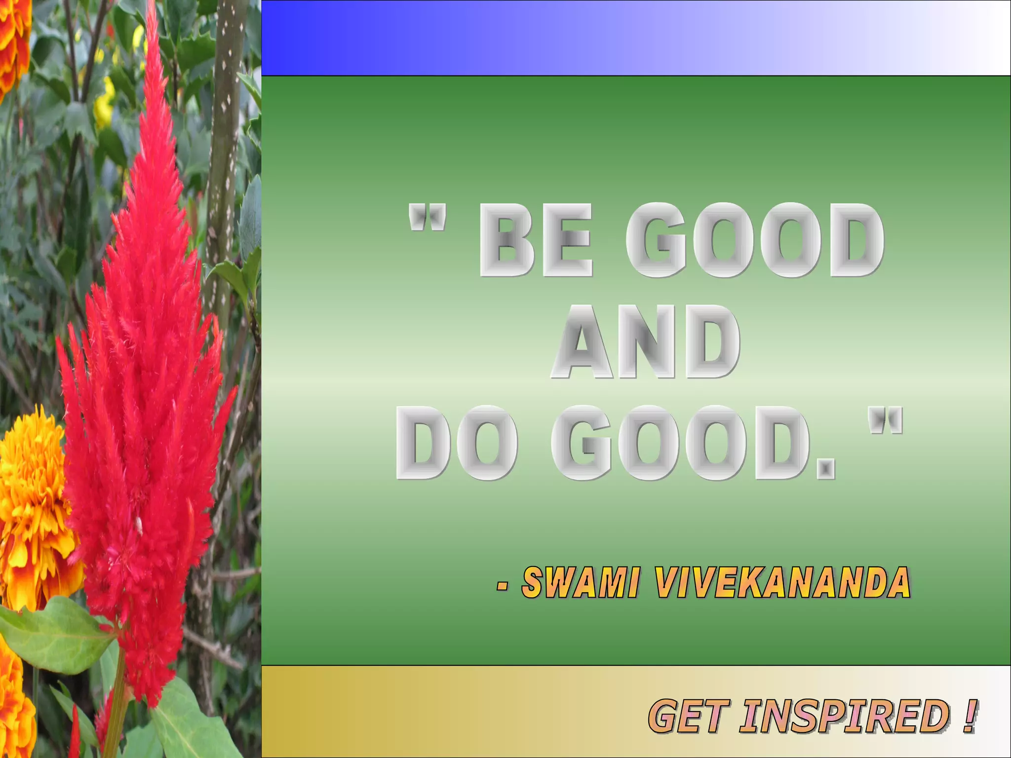 " BE GOOD AND  DO GOOD. " - SWAMI VIVEKANANDA GET INSPIRED ! 