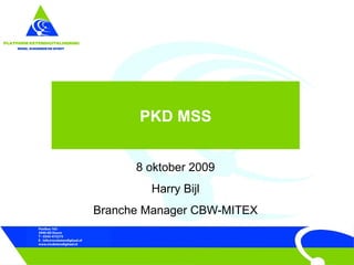PKD MSS 8 oktober 2009 Harry Bijl Branche Manager CBW-MITEX 