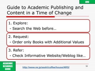 Future of Academic Publishing and Academic ContentForecast for PublisherandGuide for Library48ARGACADEMIC RESOURCE GUIDE http://www.ne.jp/asahi/coffee/house/ARG/