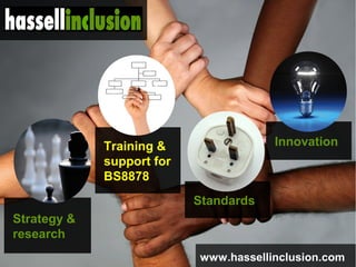 © BBC MMIX
Training &
support for
BS8878
Standards
Innovation
www.hassellinclusion.com
Strategy &
research
 