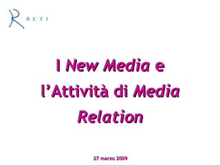 I  New Media  e l’Attività di  Media Relation 27 marzo 2009 