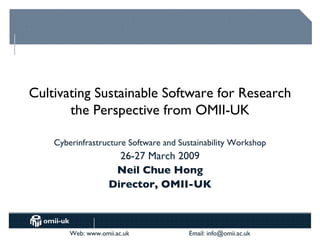 Cultivating Sustainable Software for Research the Perspective from OMII-UK Cyberinfrastructure Software and Sustainability Workshop 26-27 March 2009 Neil Chue Hong Director, OMII-UK 
