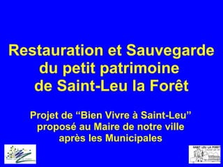 Restauration et Sauvegarde
du petit patrimoine
de Saint-Leu la Forêt
Projet de “Bien Vivre à Saint-Leu”
proposé au Maire de notre ville
après les Municipales
 