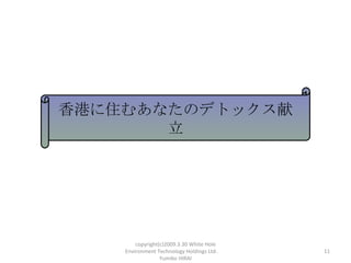 ۤסढʤΥǥȥå
       




        copyright(c)2009.3.30 White Hole
    Environment Technology Holdings Ltd.    11
                  Yumiko HIRAI
 