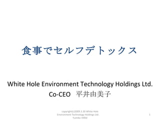 食事でセルフデトックス


White Hole Environment Technology Holdings Ltd.
             Co-CEO 平井由美子

                    copyright(c)2009.3.30 White Hole
                Environment Technology Holdings Ltd. 　   1
                              Yumiko HIRAI
 