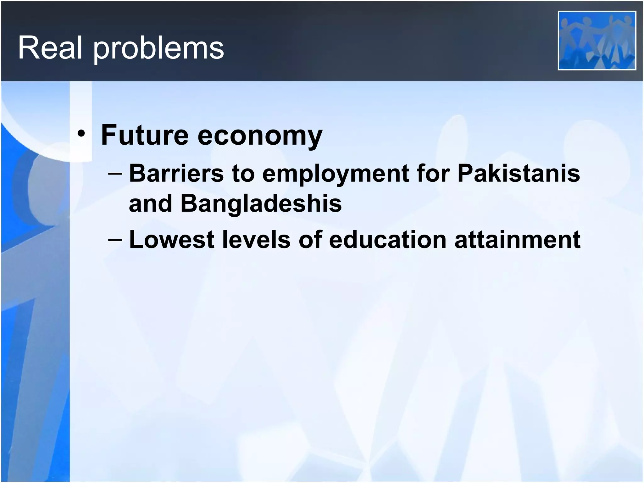 Real problems Future economy Barriers to employment for Pakistanis and Bangladeshis Lowest levels of education attainment 