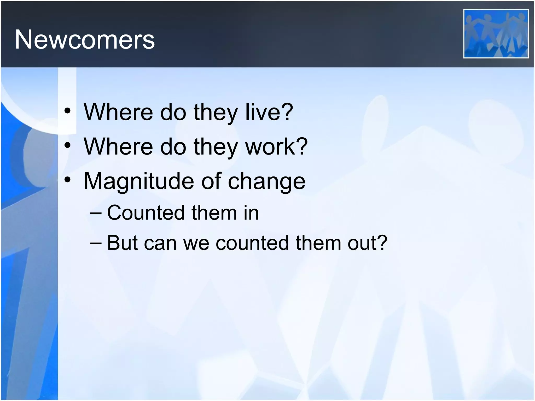 Newcomers Where do they live? Where do they work? Magnitude of change Counted them in But can we counted them out? 