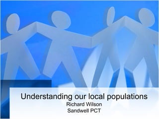 Understanding our local populations Richard Wilson Sandwell PCT 