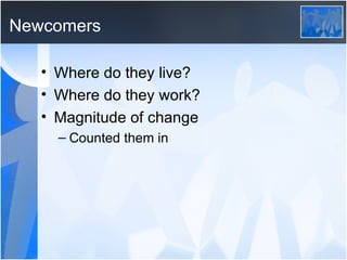 Newcomers Where do they live? Where do they work? Magnitude of change Counted them in 