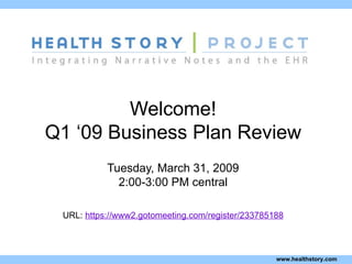 Welcome! Q1 ‘09 Business Plan Review Tuesday, March 31, 2009 2:00-3:00 PM central URL:  https://www2.gotomeeting.com/register/233785188 