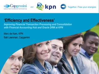 ‘ Efficiency and Effectiveness’ Improving Financial Transaction Processing and Consolidation  with Financial Accounting Hub and Oracle DRM at KPN Marc de Kam, KPN Balt Leenman, Capgemini 
