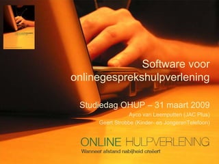 Software voor
onlinegesprekshulpverlening

 Studiedag OHUP – 31 maart 2009
                Ayco van Leemputten (JAC Plus)
     Geert Strobbe (Kinder- en JongerenTelefoon)
 