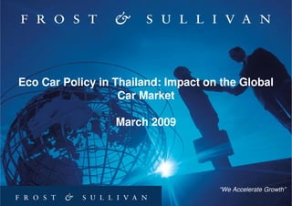 Eco Car Policy in Thailand: Impact on the Global
                   Car Market

                  March 2009




                                     “We Accelerate Growth”
                                                         1
 