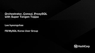 Orchestrator, Consul, ProxySQL
with Super Tengen Toppa
Lee hyeongchae
FB/MySQL Korea User Group
 
