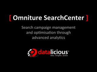 [	
  Omniture	
  SearchCenter	
  ]	
  
     Search	
  campaign	
  management	
  	
  
       and	
  op0misa0on	
  through	
  	
  
          advanced	
  analy0cs	
  
 