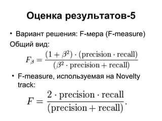 Оценка результатов-5 Вариант решения:  F -мера ( F-measure) Общий вид: F-measure , используемая на  Novelty track : 