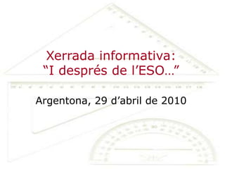 Xerrada informativa: “I després de l’ESO…”Argentona, 29 d’abril de 2010 