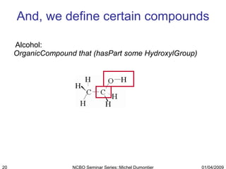 And, we define certain compounds Alcohol:  OrganicCompound that (hasPart some HydroxylGroup)  01/04/2009 NCBO Seminar Series::Michel Dumontier 