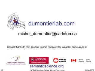 dumontierlab.com [email_address] Special thanks to PhD Student Leonid Chepelev for insightful discussions   semanticscience.org 01/04/2009 NCBO Seminar Series::Michel Dumontier 
