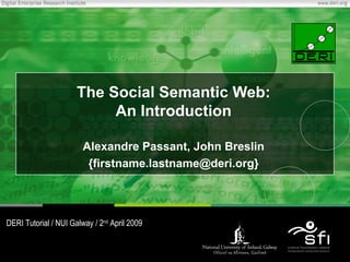 The Social Semantic Web: An Introduction Alexandre Passant, John Breslin {firstname.lastname@deri.org} DERI Tutorial / NUI Galway / 2 nd  April 2009 
