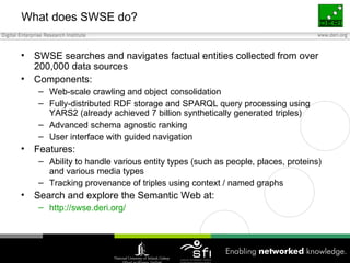 What does SWSE do? <ul><li>SWSE searches and navigates factual entities collected from over 200,000 data sources </li></ul...