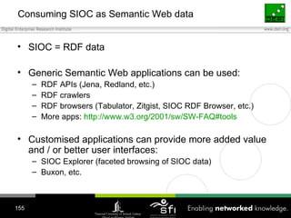 Consuming  SIOC  as Semantic Web data <ul><li>SIOC = RDF data  </li></ul><ul><li>Generic Semantic Web applications can be ...