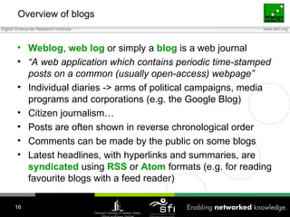 Overview of blogs <ul><li>Weblog ,  web   log  or simply a  blog  is a web journal </li></ul><ul><li>“ A web application w...