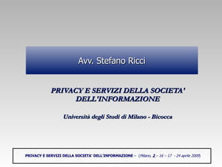 Avv. Stefano Ricci ,[object Object],[object Object],PRIVACY E SERVIZI DELLA SOCIETA' DELL'INFORMAZIONE  –  ( Milano,  2  – 16 – 17  - 24 aprile 2009 ) 