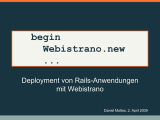 begin
    Webistrano.new
    ...
Deployment von Rails-Anwendungen
         mit Webistrano

                      Daniel Mattes, 2. April 2009
 