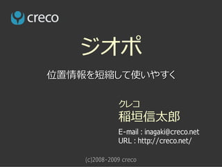 ジオポ
位置情報を短縮して使いやすく

               クレコ
               稲垣信太郎
               E-mail : inagaki@creco.net
               URL : http://creco.net/

    (c)2008-2009 creco
 