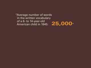 “Average number of words
in the written vocabulary
of a 6- to 14-year-old
American child in 1945:		25,000”
 