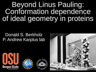 Beyond Linus Pauling:
Conformation dependence
of ideal geometry in proteins
Donald S. Berkholz
P. Andrew Karplus lab
 