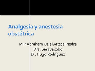 Analgesia y anestesia
obstétrica
MIP Abraham Oziel Arizpe Piedra
Dra. Sara Jacobo
Dr. Hugo Rodríguez
 