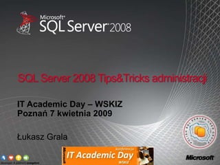SQL Server 2008 Tips&Tricks administracji

IT Academic Day – WSKIZ
Poznań 7 kwietnia 2009

Łukasz Grala
 
