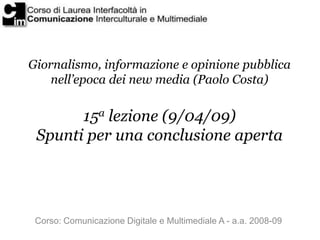 Giornalismo, informazione e opinione pubblica
    nell’epoca dei new media (Paolo Costa)


       15a lezione (9/04/09)
 S...