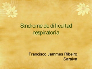 Síndrome de dificultad
respiratoria

Francisco Jammes Ribeiro
Saraiva

 