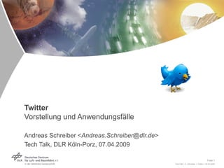 Twitter Vorstellung und Anwendungsfälle   Andreas Schreiber < [email_address] > Tech Talk, DLR Köln-Porz, 07.04.2009 