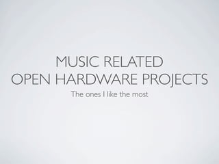 MUSIC RELATED
OPEN HARDWARE PROJECTS
      The ones I like the most
 