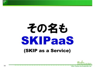 その名も
     SKIPaaS
     (SKIP as a Service)


14                         http://www.sonicgarden.jp/
 