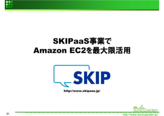 SKIPaaS事業で
     Amazon EC2を最大限活用




         http://www.skipaas.jp/




21                                http://www.sonicgarden.jp/
 
