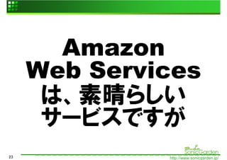 Amazon
     Web Services
      は、素晴らしい
      サービスですが
23            http://www.sonicgarden.jp/
 