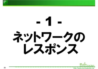 -1-
     ネットワークの
      レスポンス
26        http://www.sonicgarden.jp/
 