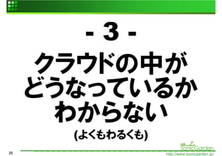 -3-
     クラウドの中が
     どうなっているか
      わからない
       (よくもわるくも)
30                 http://www.sonicgarden.jp/
 