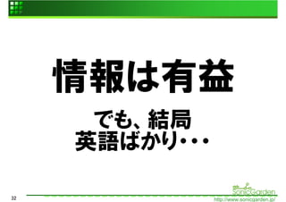 情報は有益
      でも、結局
     英語ばかり・・・

32              http://www.sonicgarden.jp/
 