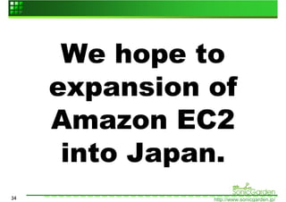 We hope to
     expansion of
     Amazon EC2
      into Japan.
34             http://www.sonicgarden.jp/
 