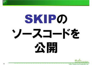 SKIPの
    ソースコードを
      公開
6        http://www.sonicgarden.jp/
 